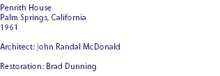 Penrith House Palm Springs, California
1961 Architect: John Randal McDonald Restoration: Brad Dunning