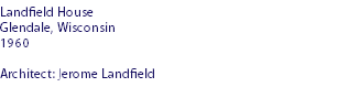 Landfield House
Glendale, Wisconsin
1960 Architect: Jerome Landfield
